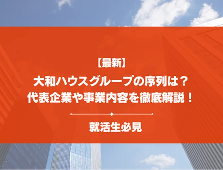 【42社掲載】大和ハウスグループの序列はどうなってる？代表企業10社の比較から穴場な企業まで徹底解説！